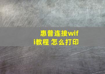 惠普连接wifi教程 怎么打印